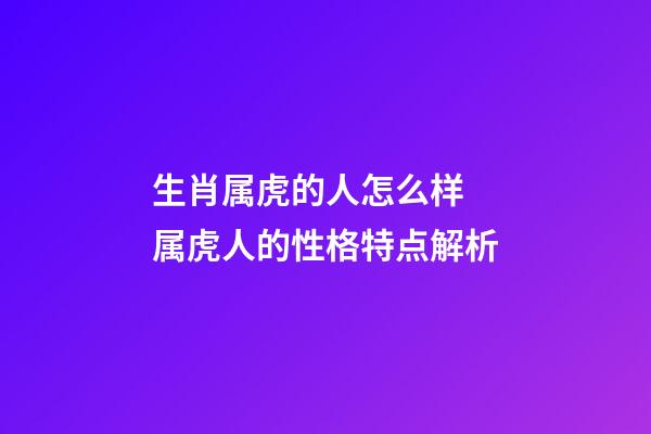 生肖属虎的人怎么样 属虎人的性格特点解析